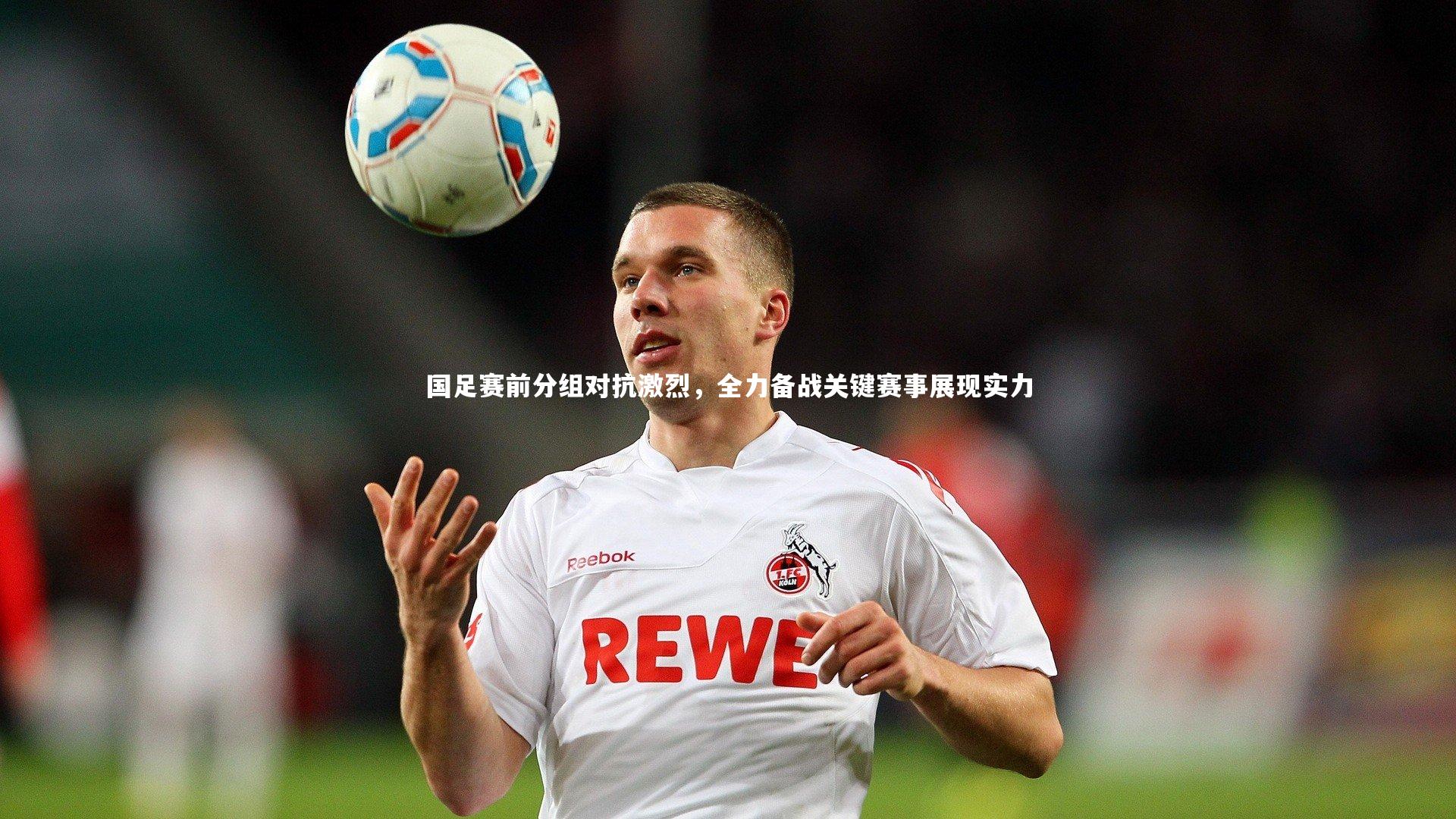 国足赛前分组对抗激烈，全力备战关键赛事展现实力